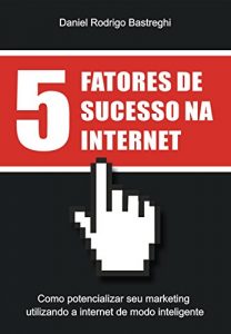 Baixar 5 Fatores de Sucesso na Internet: Como potencializar seu marketing utilizando a Internet de modo inteligente pdf, epub, eBook