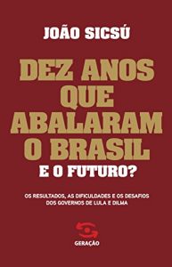 Baixar Dez anos que abalaram o Brasil: Os resultados, as dificuldades e os desafios dos governos de Lula e Dilma pdf, epub, eBook