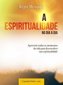 Baixar A Espiritualidade no Dia a Dia: Aproveite todos os momentos da vida para desenvolver sua espiritualidade pdf, epub, eBook