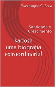 Baixar kadosh uma biografia extraordinaria!: santidade e crescimento pdf, epub, eBook