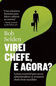 Baixar Virei chefe, e agora?: Leitura essencial para novos administradores se tornarem chefes bem-sucedidos pdf, epub, eBook