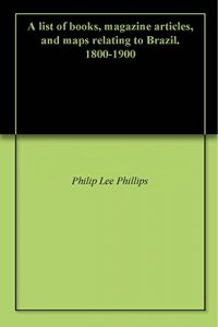 Baixar A list of books, magazine articles, and maps relating to Brazil. 1800-1900 pdf, epub, eBook