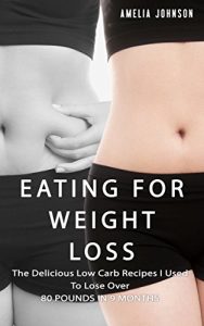 Baixar Eating For Weight Loss: The Delicious Low Carb Recipes I Used To Lose Over 80 pounds in 9 Months (English Edition) pdf, epub, eBook