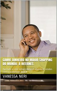 Baixar Ganhe Dinheiro no Maior Shopping do Mundo: a Internet.: Aprenda a criar infoprodutos e alavancar vendas com o marketing digital pdf, epub, eBook