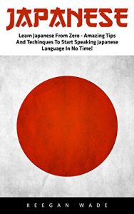 Baixar Japanese: Learn Japanese From Zero – Amazing Tips And Techniques To Start Speaking Japanese Language In No Time! (English Edition) pdf, epub, eBook