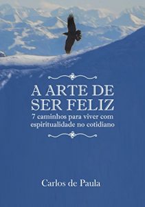 Baixar A arte de ser feliz: 7 caminhos para viver com espiritualidade no cotidiano pdf, epub, eBook