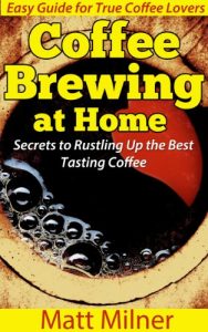 Baixar Coffee Brewing at Home – Secrets to Rustling Up the Best Tasting Coffee: Easy Guide for True Coffee Lovers (Home Coffee Adventures) (English Edition) pdf, epub, eBook