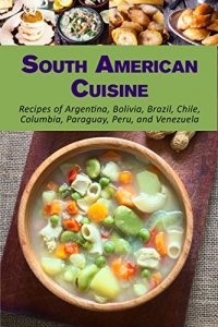 Baixar South American Cuisine: Recipes of Argentina, Bolivia, Brazil, Chile, Columbia, Paraguay, Peru, and Venezuela (English Edition) pdf, epub, eBook