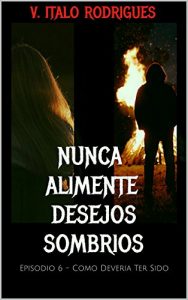 Baixar Nunca Alimente Desejos Sombrios: Episodio 6 – Como Deveria Ter Sido (Nunca Alimente Desejos Sombrios – Temporada 1) pdf, epub, eBook