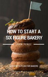 Baixar How to Start a Bakery: A Six Figure Business Plan for Bakers (English Edition) pdf, epub, eBook