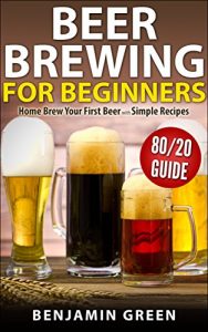 Baixar Beer Brewing for Beginners: Home Brew Your First Beer with the Easy 80/20 Guide to Completing Delicious, Craft Homebrews with Simple Recipes (English Edition) pdf, epub, eBook