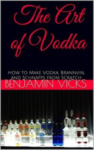Baixar The Art of Vodka: How to Make Vodka, Brannvin, and Schnapps from Scratch (How to Distill Liqueur, Brew Beer, and Make Wine and Other Alcohols Book 2) (English Edition) pdf, epub, eBook