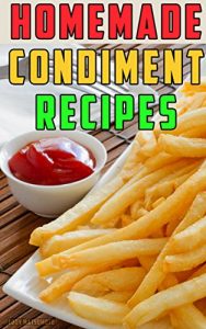 Baixar Homemade Condiment Recipes: How to Make From Scratch: Gourmet Ketchup, Mustard, Mayonnaise, Relish, Hot Sauce, Barbecue Sauce, Taco Sauce, Salsa, and Salad … Easy and Healthy Recipes. (English Edition) pdf, epub, eBook