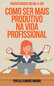 Baixar PRODUTIVIDADE NO DIA A DIA: COMO SER MAIS PRODUTIVO NA VIDA PROFISSIONAL pdf, epub, eBook