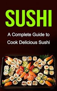 Baixar Sushi: A Complete Guide on: Sushi Recipes-Sushi for Beginners- Sushi for Dummies (Sushi Cooking, Sushi Cookbook, Sushi for one, Sushi and Beyond) (English Edition) pdf, epub, eBook