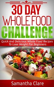 Baixar 30 Day Whole Food Challenge – Quick And Delicious Whole Food Recipes To Lose Weight For Beginners (Whole Food Diet Plan) (English Edition) pdf, epub, eBook