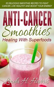 Baixar Anti-Cancer Smoothies: Healing With Superfoods: 35 Delicious Smoothie Recipes to Fight Cancer, Live Healthy and Boost Your Energy (English Edition) pdf, epub, eBook