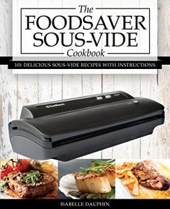 Baixar The Foodsaver Sous Vide Cookbook: 101 Delicious Recipes With Instructions For Perfect Low-Temperature Immersion Cooking! (Sous Vide Gourmet Slow Cooking) (English Edition) pdf, epub, eBook
