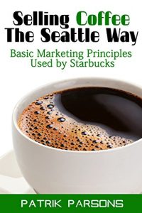 Baixar Selling Coffee The Seattle Way: Basic Marketing Principles Used by Starbucks (English Edition) pdf, epub, eBook