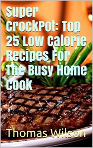 Baixar Super CrockPot: Top 25 Low Calorie Recipes For The Busy Home Cook (English Edition) pdf, epub, eBook