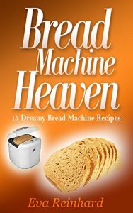 Baixar Bread Machine Heaven: 15 Dreamy Bread Machine Recipes (Baking, Bread Maker, Sourdough, Crust) (English Edition) pdf, epub, eBook
