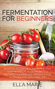 Baixar FERMENTING: Fermentation For Beginners: 30+ Healthy Fermented Food Recipes Full of Probiotics, Enzymes, Vitamins and Minerals, for a Longer and Healthier … Fermented Food Recipes) (English Edition) pdf, epub, eBook