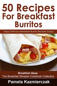 Baixar 50 Recipes For Breakfast Burritos – Enjoy Delicious Breakfast Burrito Recipes Today (Breakfast Ideas – The Breakfast Recipes Cookbook Collection 12) (English Edition) pdf, epub, eBook