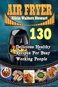 Baixar Air Fryer Recipes : 130 Delicious Healthy Recipes For Busy Working People( Air Fryer Cookbook, Instant Pot, Clean Eating, Weight Watchers, Healthy Cookbook, Paleo, Vegan) (English Edition) pdf, epub, eBook