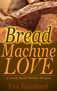 Baixar Bread Machine Love: 15 Lovely Bread Machine Recipes (Loaf, Dough, Baking, Flour, Yeast) (English Edition) pdf, epub, eBook