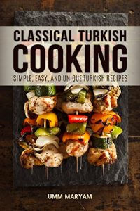 Baixar Classical Turkish Cooking: Simple, Easy, and Unique Turkish Recipes (Turkish Cooking, Turkish Cookbook, Turkish Recipes, Turkish Food Book 1) (English Edition) pdf, epub, eBook