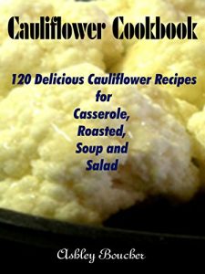 Baixar Cauliflower Cookbook :120 Delicious Cauliflower Recipes for Casserole, Roasted, Soup and Salad pdf, epub, eBook