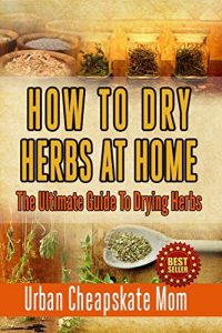 Baixar How To Dry Herbs At Home: The Ultimate Guide To Drying Herbs (Herb Gardening, Herbs And Spices, Condiment Recipes, Condiment Cookbook, Herbal Recipes, … Spices, Sauces, Barbecue) (English Edition) pdf, epub, eBook