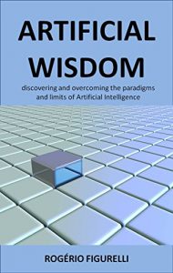 Baixar Artificial Wisdom: Discovering and overcoming the paradigms and limits of Artificial Intelligence pdf, epub, eBook