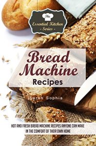Baixar Bread Machine Recipes: Hot and Fresh Bread Machine Recipes Anyone Can Make in the Comfort of Their Own Home (The Essential Kitchen Series Book 82) (English Edition) pdf, epub, eBook