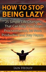Baixar How To Stop Being Lazy – 25 Simple Life Changes That Can Help You Stop Procrastination, Be More Productive and Stay Happy (Laziness Cure, Anti Procrastination Book 1) (English Edition) pdf, epub, eBook