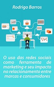 Baixar O uso das redes sociais como ferramenta de marketing e seu impacto no relacionamento entre marcas e consumidores pdf, epub, eBook
