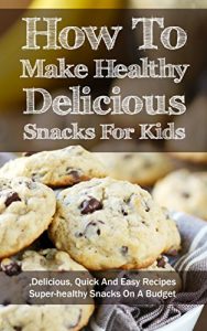 Baixar How To Make Healthy Delicious Snacks For Kids: Delicious, Quick And Easy Recipes, Superhealthy Snacks On A Budget (English Edition) pdf, epub, eBook