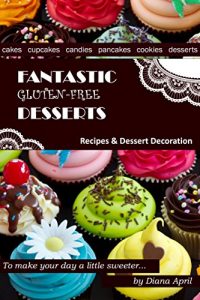 Baixar Fantastic Gluten Free Desserts. Gluten Free Cookbook – Diet, Baking, Candies, Cakes, Cupcakes, Cookies, Meringue, Decoration. (English Edition) pdf, epub, eBook