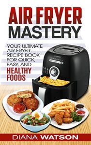 Baixar Air Fryer Cookbook Mastery: Your Ultimate Air Fryer Recipe Book For Quick, Easy, And Healthy Foods (English Edition) pdf, epub, eBook