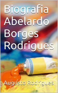 Baixar Biografia de Abelardo Borges Rodrigues: PINTOR, DESENHISTA, COLECIONADOR E PAISAGISTA. pdf, epub, eBook