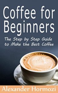 Baixar Coffee for Beginners: The Step by Step Guide to Make the Best Coffee (The Ultimate Coffee Series Book 1) (English Edition) pdf, epub, eBook