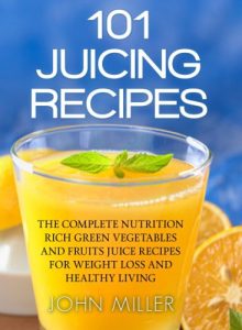 Baixar 101 Juicing Recipes: The Complete Nutrition Rich Green Vegetables and Fruits Juice Recipes for Weight Loss and Healthy Living (English Edition) pdf, epub, eBook