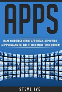 Baixar Apps: Make Your First Mobile App Today- App Design, App Programming and Development for Beginners (ios, android, smartphone, tablet, apple, samsung, App … App, Tablet App Book 1) (English Edition) pdf, epub, eBook