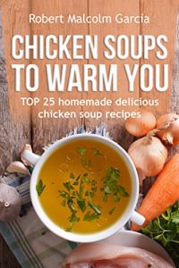 Baixar Chicken soups to warm you.: TOP 25 homemade delicious chicken soup recipes. (English Edition) pdf, epub, eBook