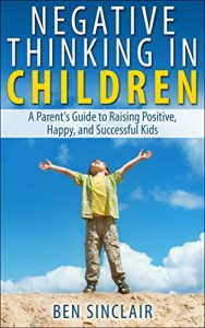 Baixar Negative Thinking in Children: A Parent’s Guide to Raising Positive, Happy, and Successful Kids (English Edition) pdf, epub, eBook