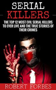Baixar Serial Killers: The Top 12 Most Evil Serial Killers to Ever Live and The True Stories of Their Crimes (Murderer – Criminals Crimes – True Evil – Horror Stories) (English Edition) pdf, epub, eBook
