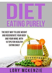 Baixar Diet Eating Purely: The Best Way to Lose Weight and Regenerate Your Body and Your Mind, with 10 Tips for Healthy Eating Daily  (English Edition) pdf, epub, eBook