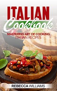 Baixar Italian Cookbook: Mastering Art of Cooking Italian Recipes (English Edition) pdf, epub, eBook