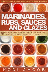Baixar Marinades, Rubs, Sauces and Glazes: 75 Recipes That Will Satisfy Your Appetite, And Add Some Colors To Your Life (English Edition) pdf, epub, eBook