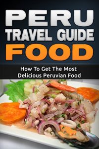 Baixar Peru: Travel Guide Food – How To Get The Most Delicious Peruvian Food (Peru Adventure Book 3) (English Edition) pdf, epub, eBook